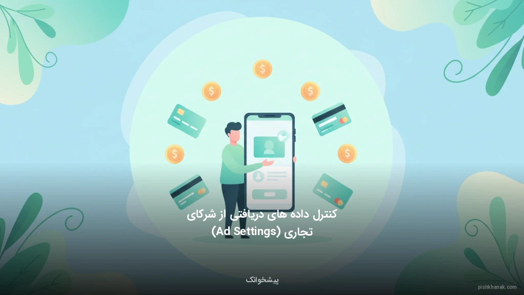 کنترل داده‌های دریافتی از شرکای تجاری (Ad Settings)