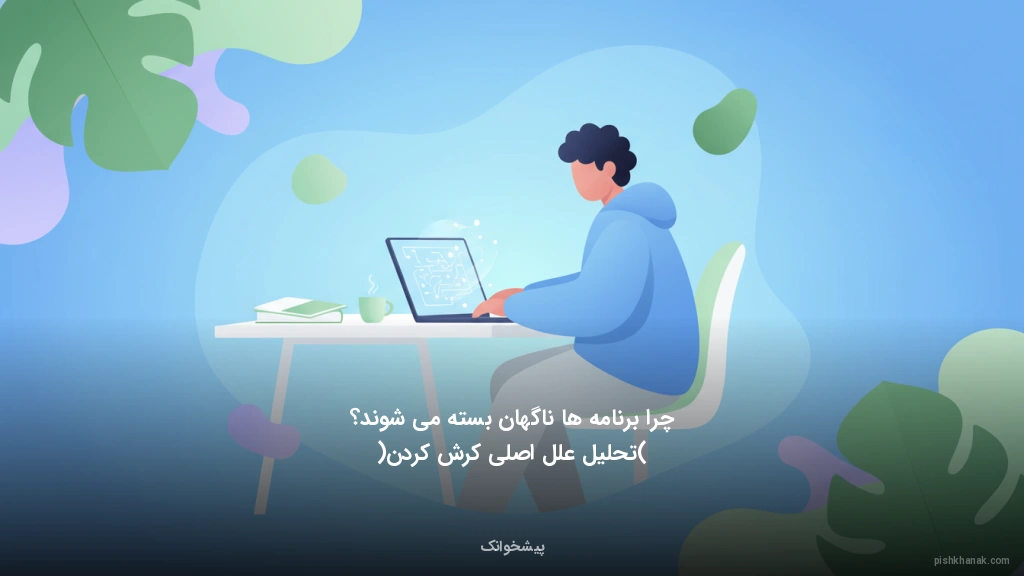 چرا برنامهها ناگهان بسته میشوند؟ (تحلیل علل اصلی کرش کردن)