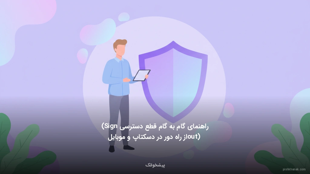 راهنمای گام‌به‌گام قطع دسترسی (Sign out) از راه دور در دسکتاپ و موبایل
