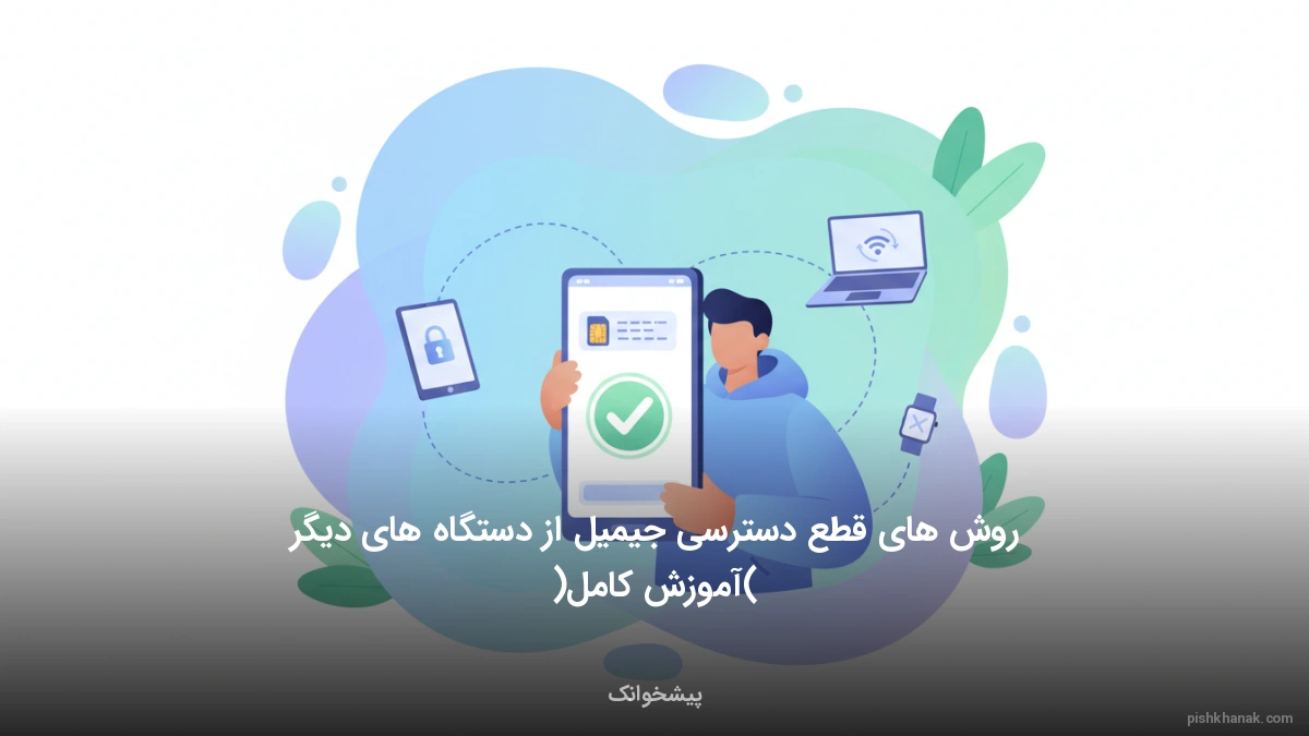 روش های قطع دسترسی جیمیل از دستگاه های دیگر (آموزش کامل)