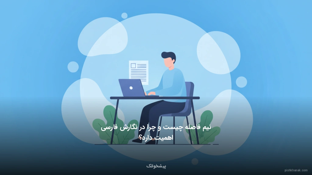 نیم‌فاصله چیست و چرا در نگارش فارسی اهمیت دارد؟