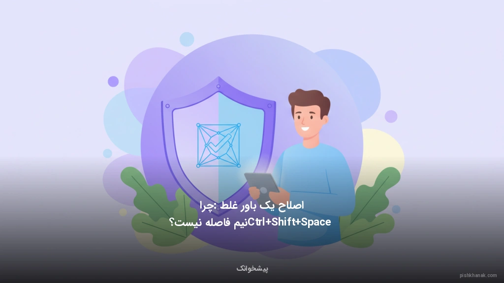 اصلاح یک باور غلط: چرا Ctrl+Shift+Space نیم‌فاصله نیست؟