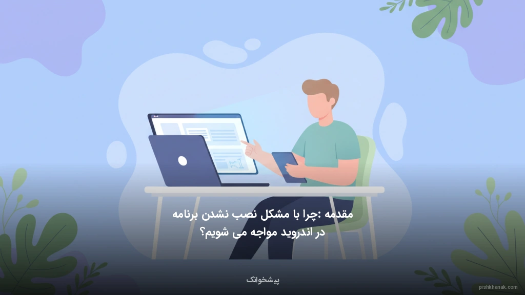 مقدمه: چرا با مشکل نصب نشدن برنامه در اندروید مواجه می‌شویم؟