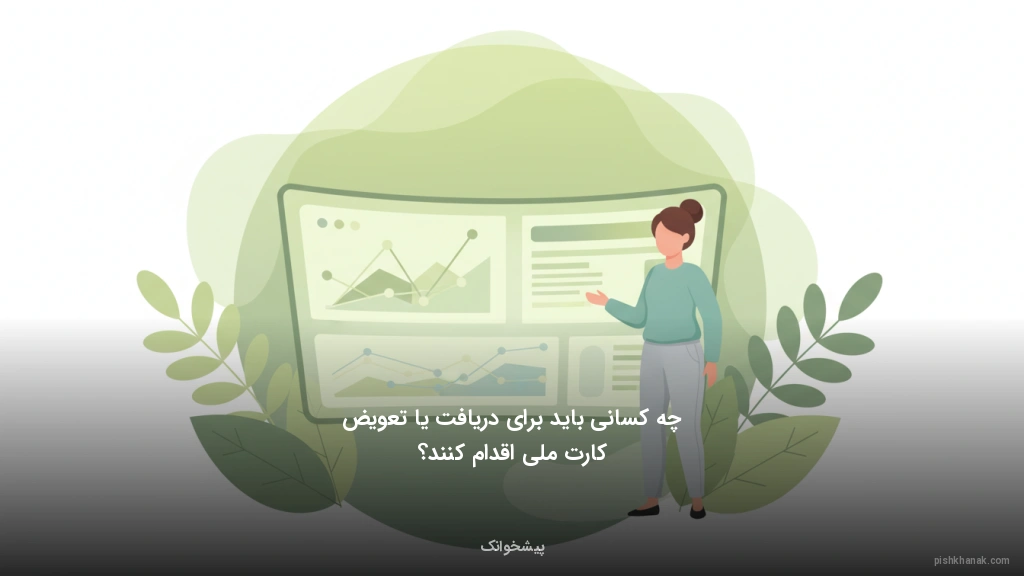 چه کسانی باید برای دریافت یا تعویض کارت ملی اقدام کنند؟