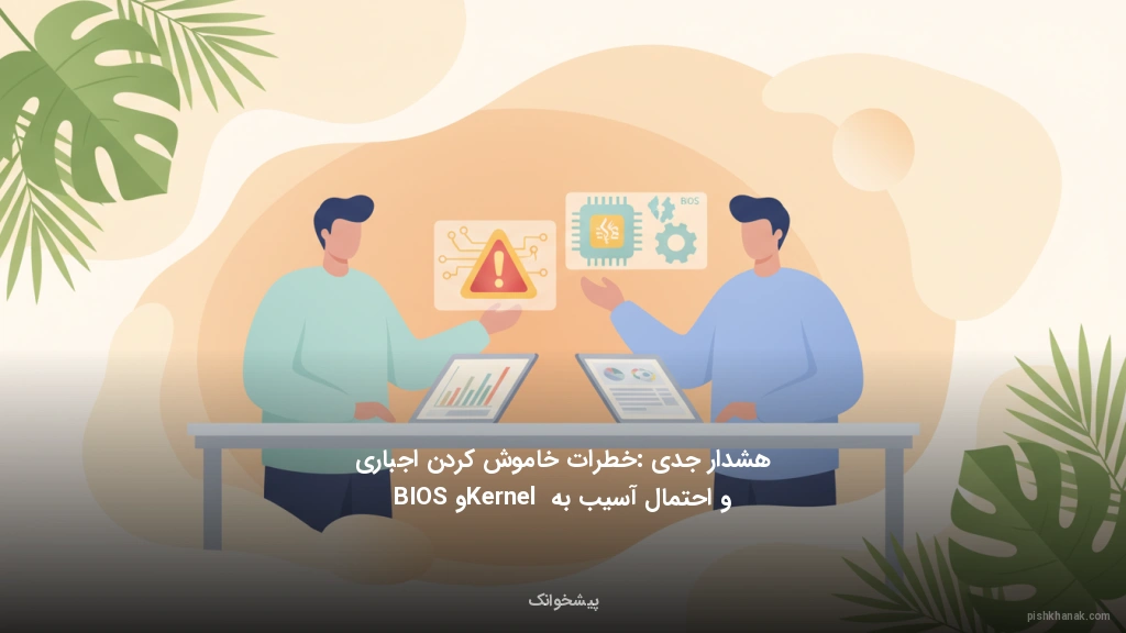 هشدار جدی: خطرات خاموش کردن اجباری و احتمال آسیب به Kernel و BIOS
