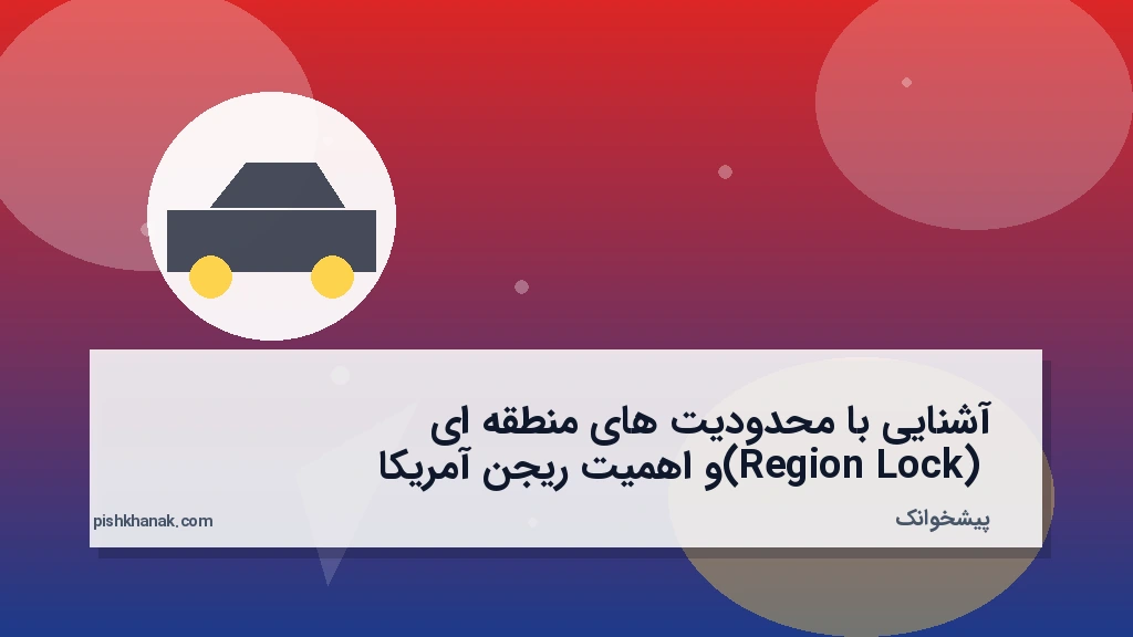 آشنایی با محدودیت‌های منطقه‌ای (Region Lock) و اهمیت ریجن آمریکا