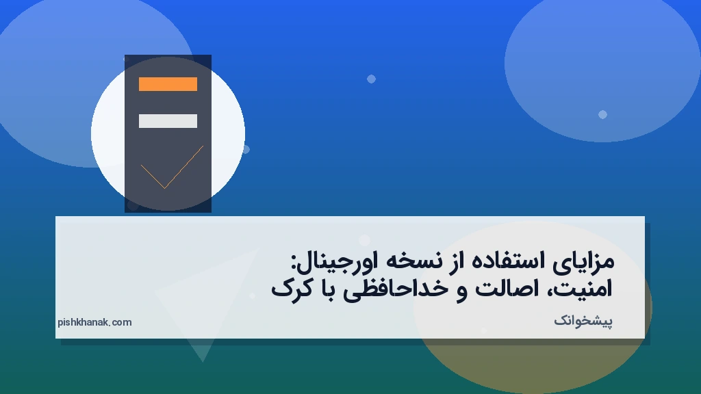 مزایای استفاده از نسخه اورجینال: امنیت، اصالت و خداحافظی با کرک