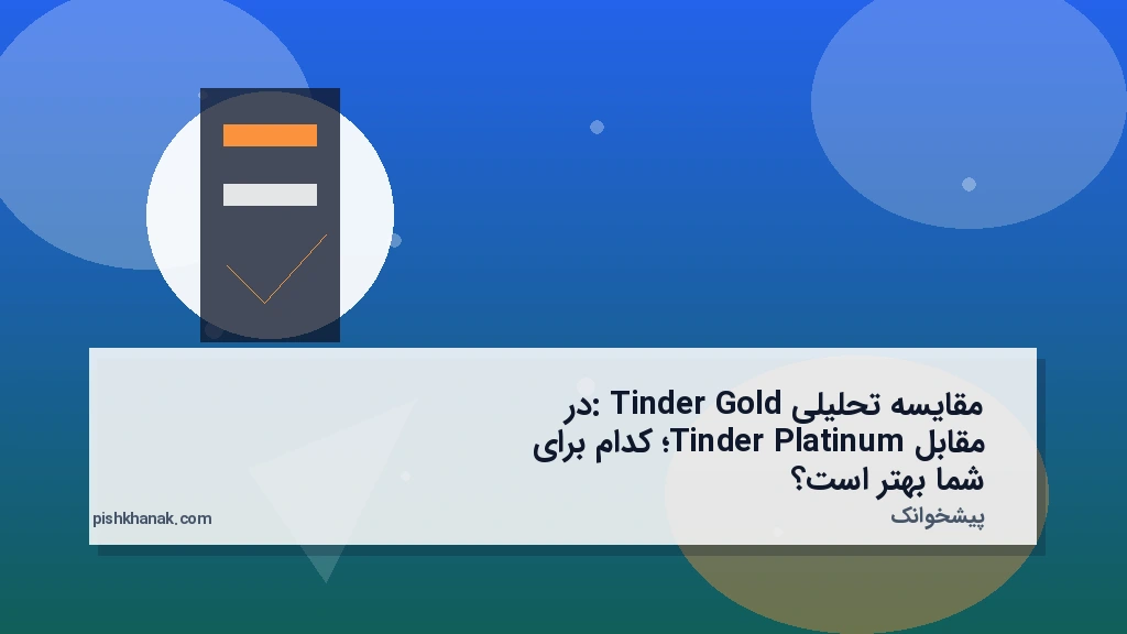 مقایسه تحلیلی: Tinder Gold در مقابل Tinder Platinum؛ کدام برای شما بهتر است؟
