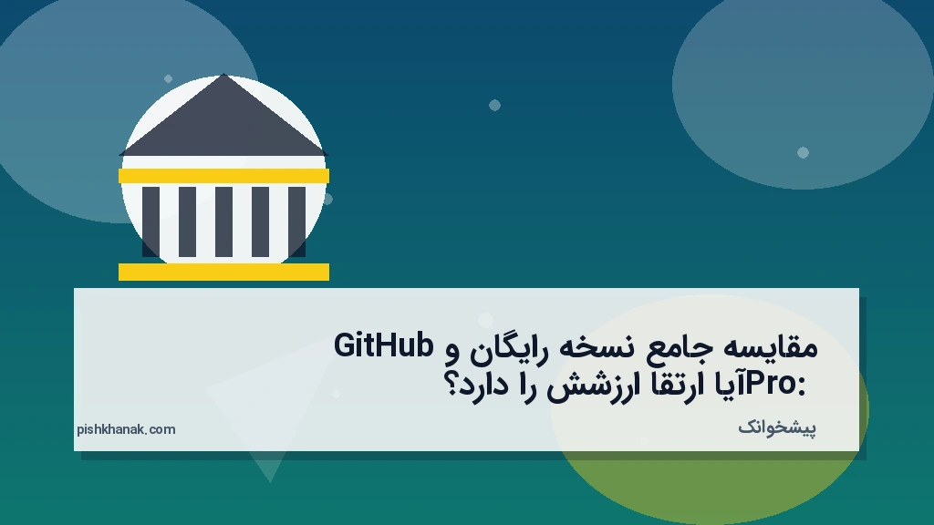 مقایسه جامع نسخه رایگان و GitHub Pro: آیا ارتقا ارزشش را دارد؟