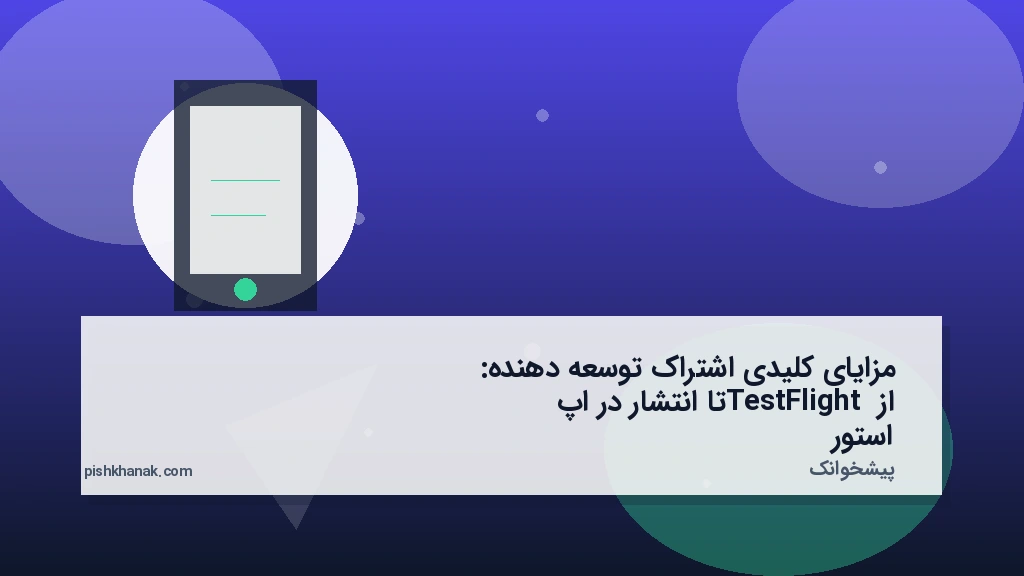 مزایای کلیدی اشتراک توسعه‌دهنده: از TestFlight تا انتشار در اپ استور