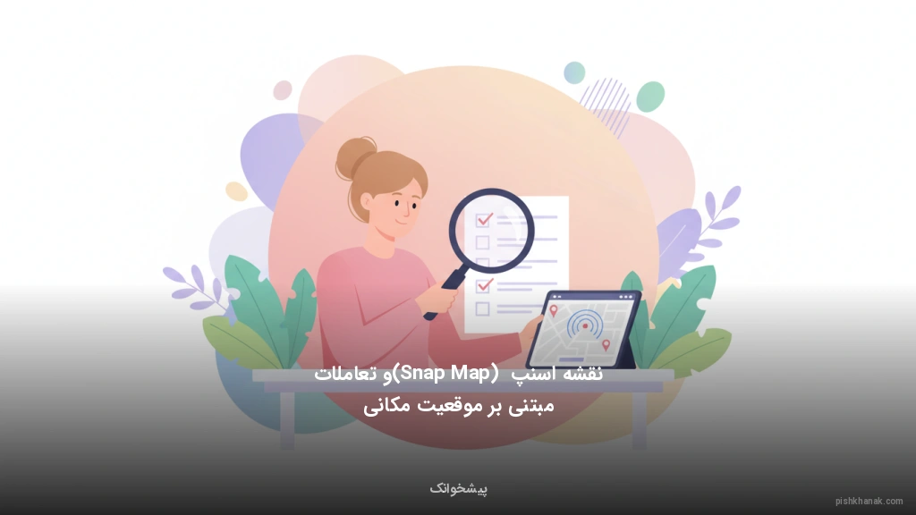 نقشه اسنپ (Snap Map) و تعاملات مبتنی بر موقعیت مکانی