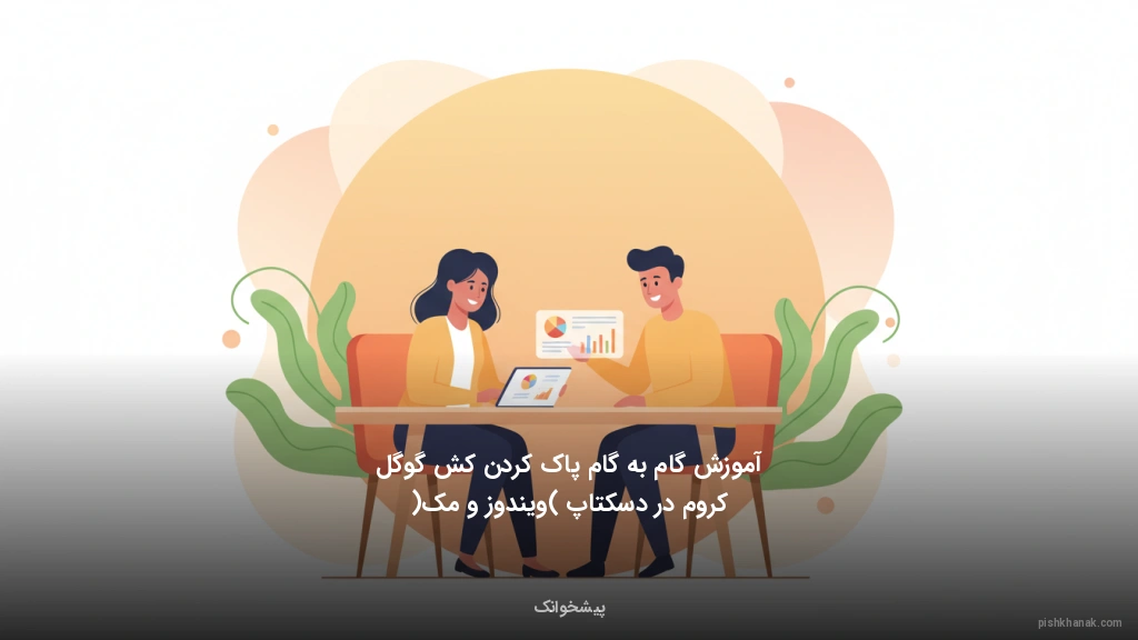 آموزش گامبهگام پاک کردن کش گوگل کروم در دسکتاپ (ویندوز و مک)