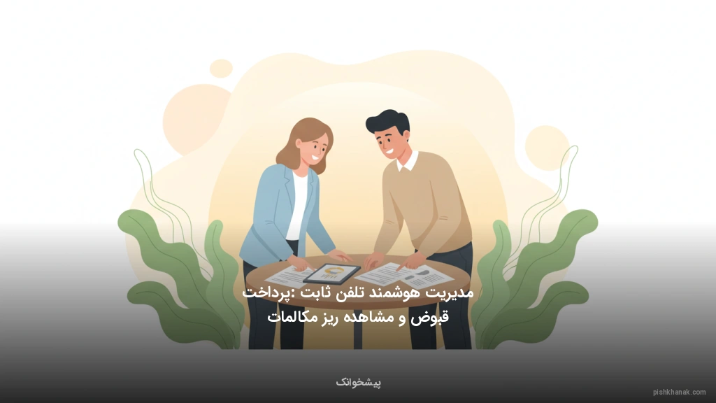 مدیریت هوشمند تلفن ثابت: پرداخت قبوض و مشاهده ریز مکالمات