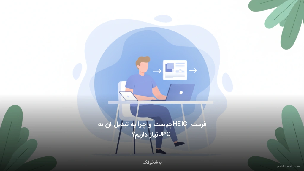 فرمت HEIC چیست و چرا به تبدیل آن به JPG نیاز داریم؟