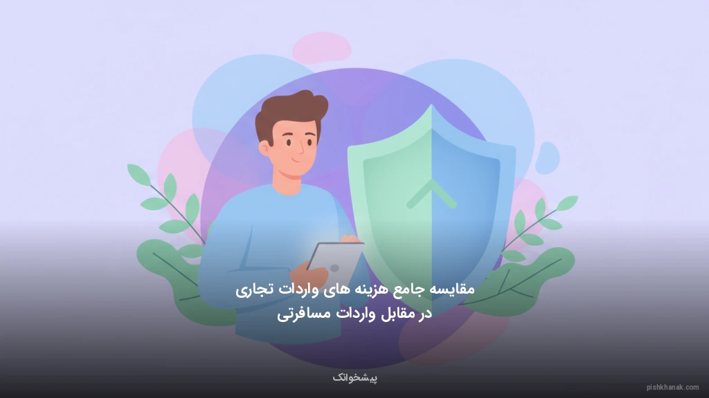 مقایسه جامع هزینه‌های واردات تجاری در مقابل واردات مسافرتی