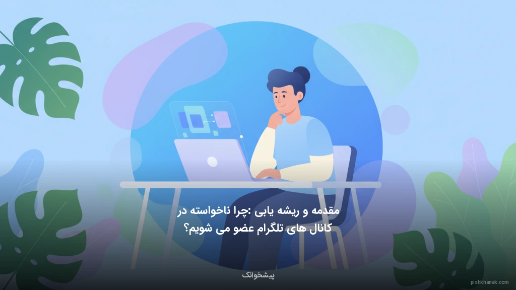 مقدمه و ریشه‌یابی: چرا ناخواسته در کانال‌های تلگرام عضو می‌شویم؟