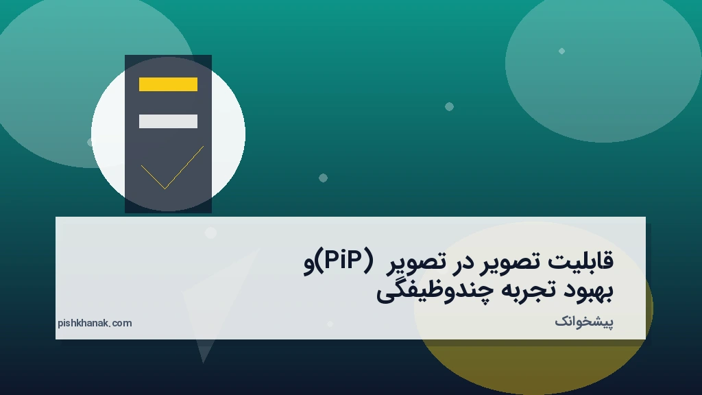 قابلیت تصویر در تصویر (PiP) و بهبود تجربه چندوظیفگی