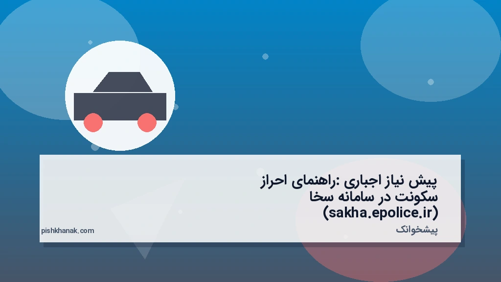 پیش‌نیاز اجباری: راهنمای احراز سکونت در سامانه سخا (sakha.epolice.ir)
