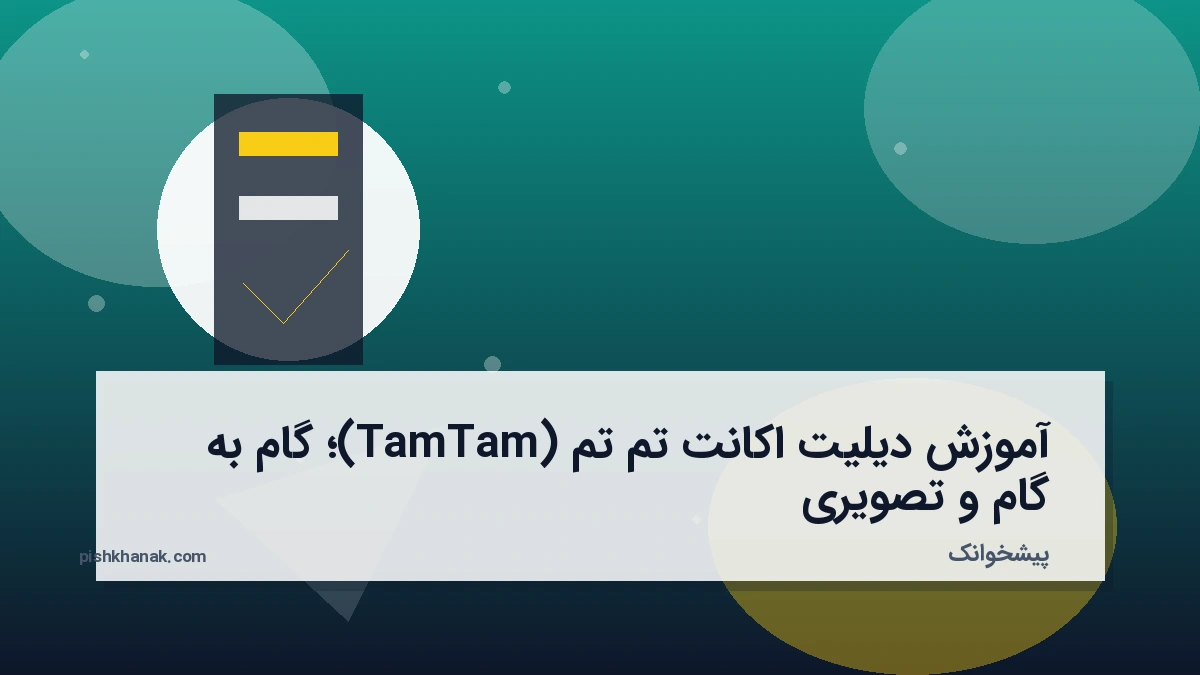 آموزش دیلیت اکانت تم تم (TamTam)؛ گام‌به‌گام و تصویری