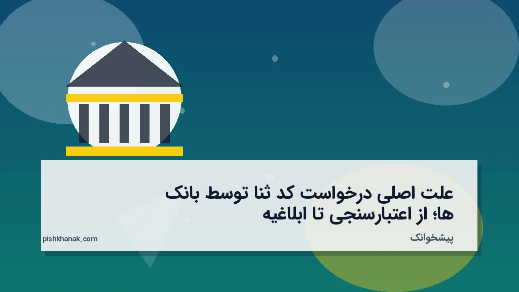 علت اصلی درخواست کد ثنا توسط بانک‌ها؛ از اعتبارسنجی تا ابلاغیه