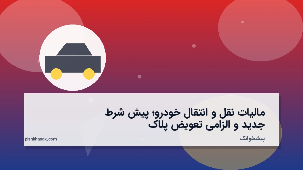 مالیات نقل و انتقال خودرو؛ پیش‌شرط جدید و الزامی تعویض پلاک