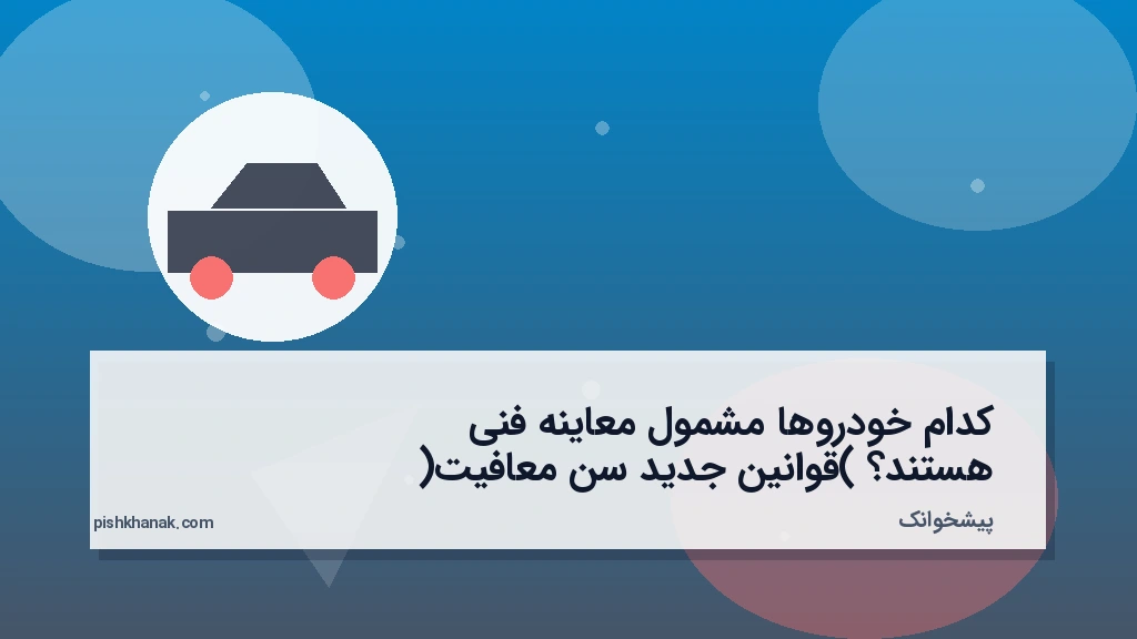 کدام خودروها مشمول معاینه فنی هستند؟ (قوانین جدید سن معافیت)