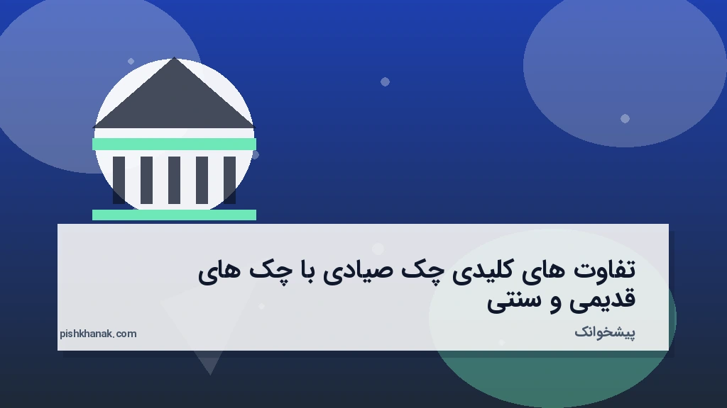 تفاوت‌های کلیدی چک صیادی با چک‌های قدیمی و سنتی