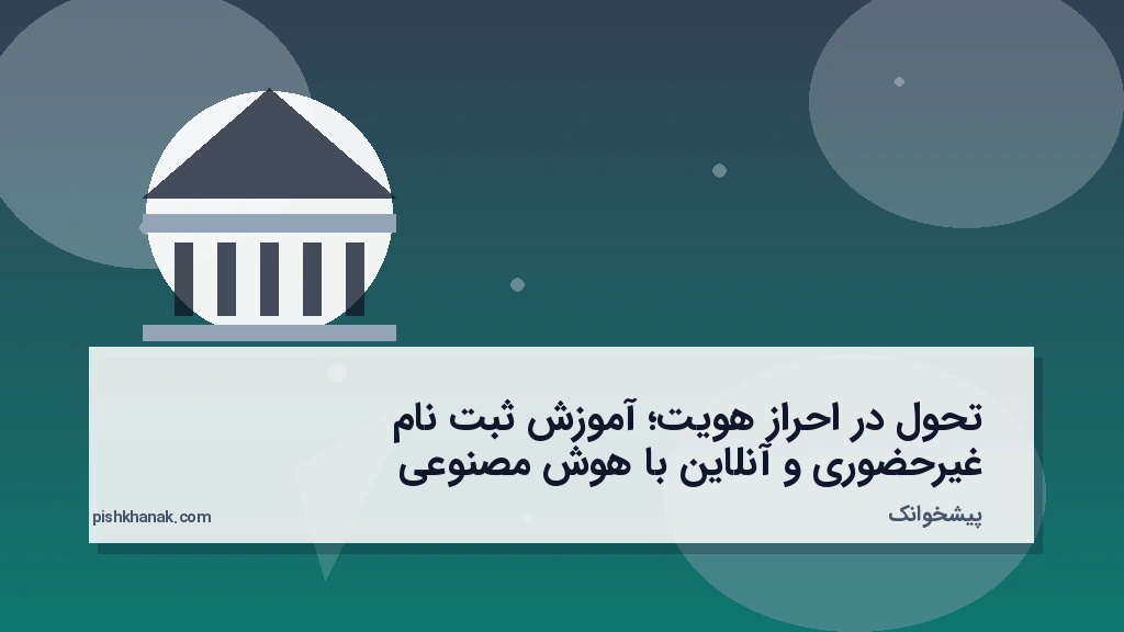 تحول در احراز هویت؛ آموزش ثبت‌نام غیرحضوری و آنلاین با هوش مصنوعی