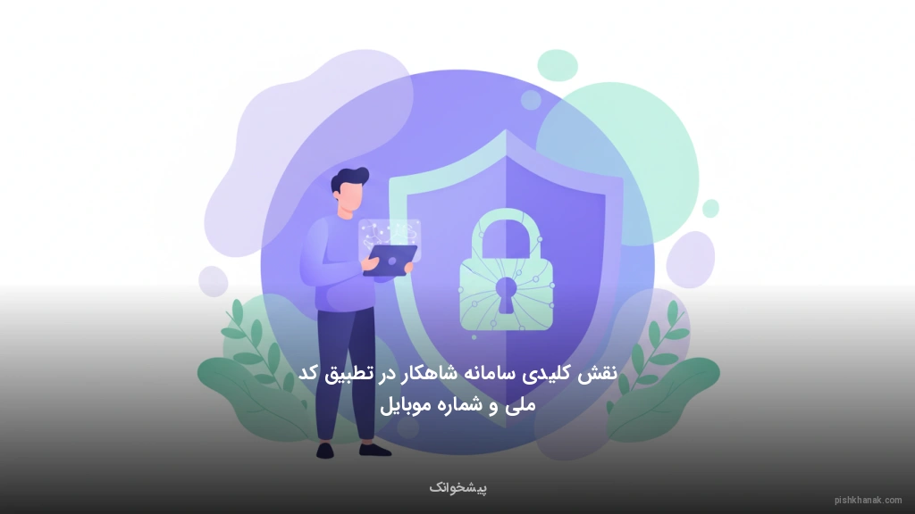 نقش کلیدی سامانه شاهکار در تطبیق کد ملی و شماره موبایل