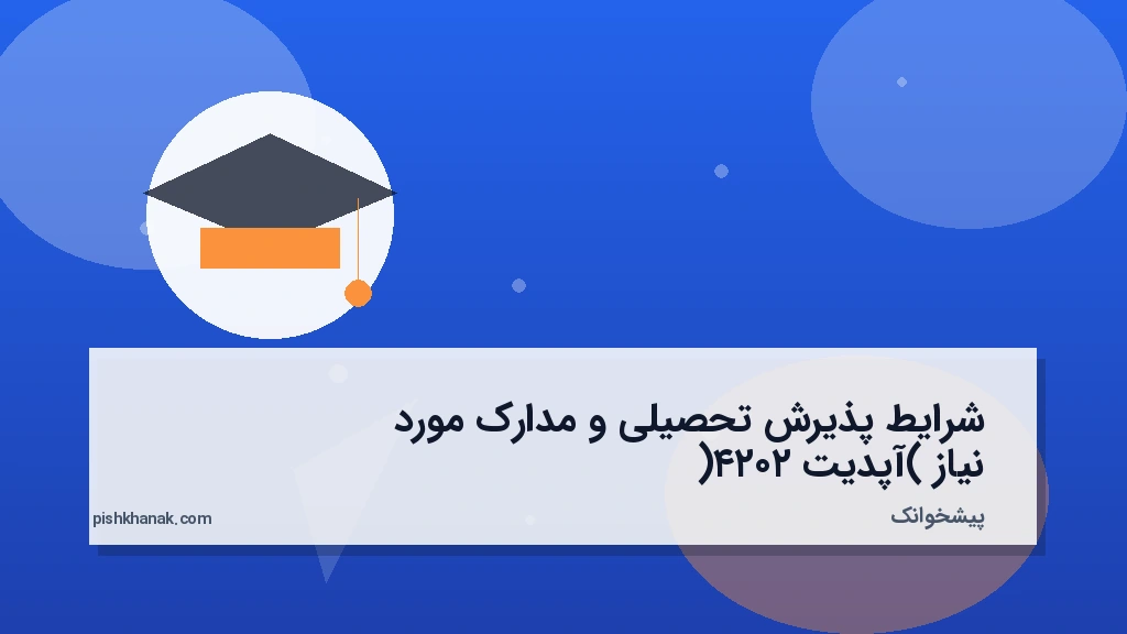 شرایط پذیرش تحصیلی و مدارک مورد نیاز (آپدیت ۲۰۲۴)