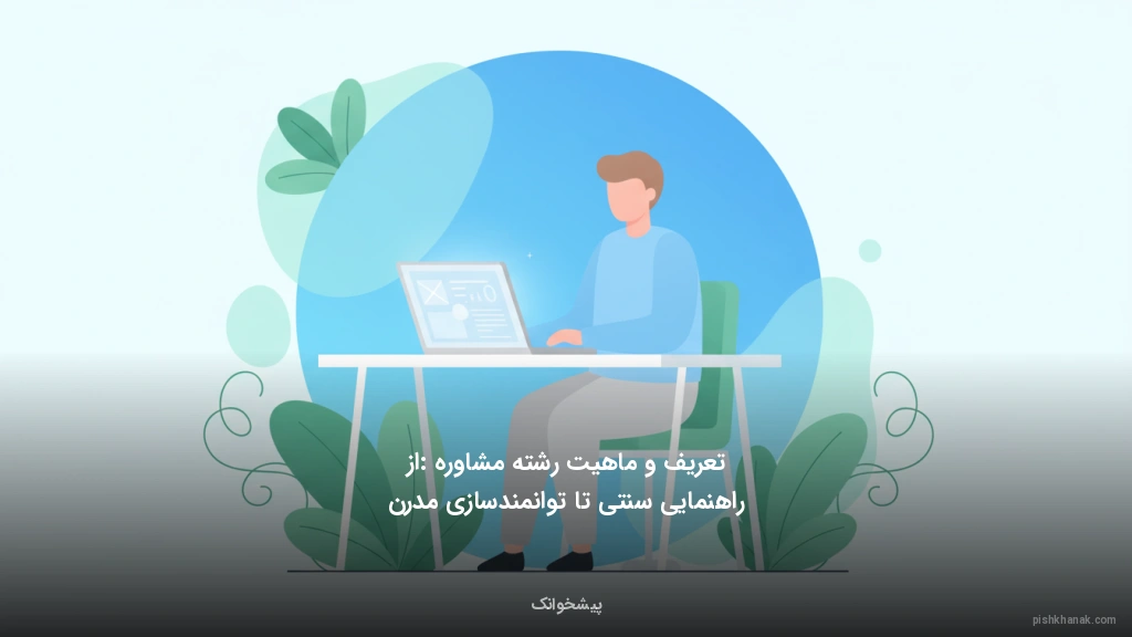 تعریف و ماهیت رشته مشاوره: از راهنمایی سنتی تا توانمندسازی مدرن