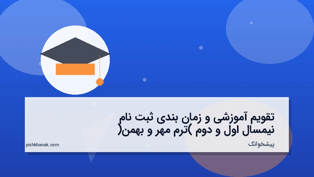 تقویم آموزشی و زمانبندی ثبتنام نیمسال اول و دوم (ترم مهر و بهمن)