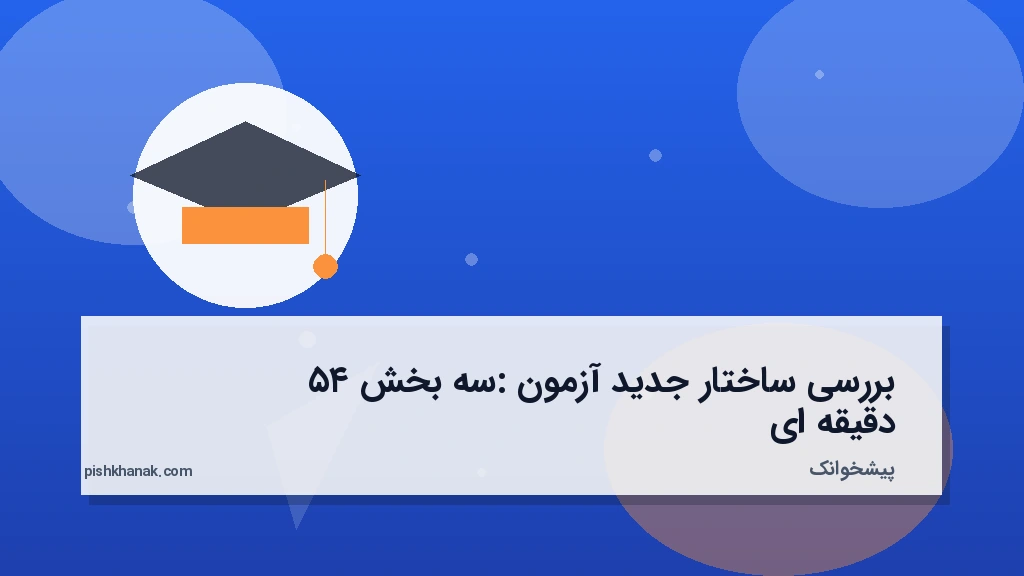 بررسی ساختار جدید آزمون: سه بخش ۴۵ دقیقهای
