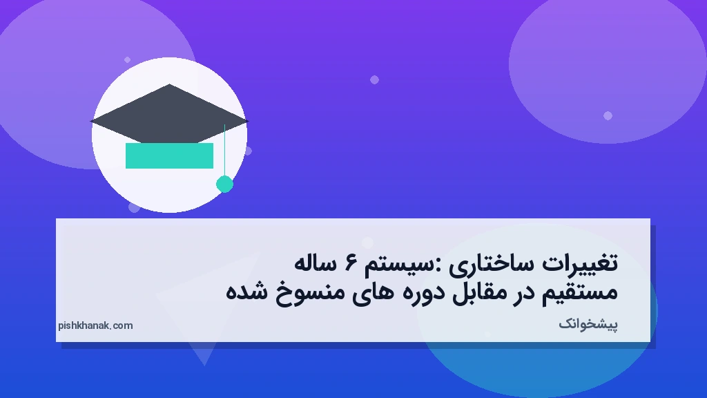 تغییرات ساختاری: سیستم ۶ ساله مستقیم در مقابل دورههای منسوخ شده