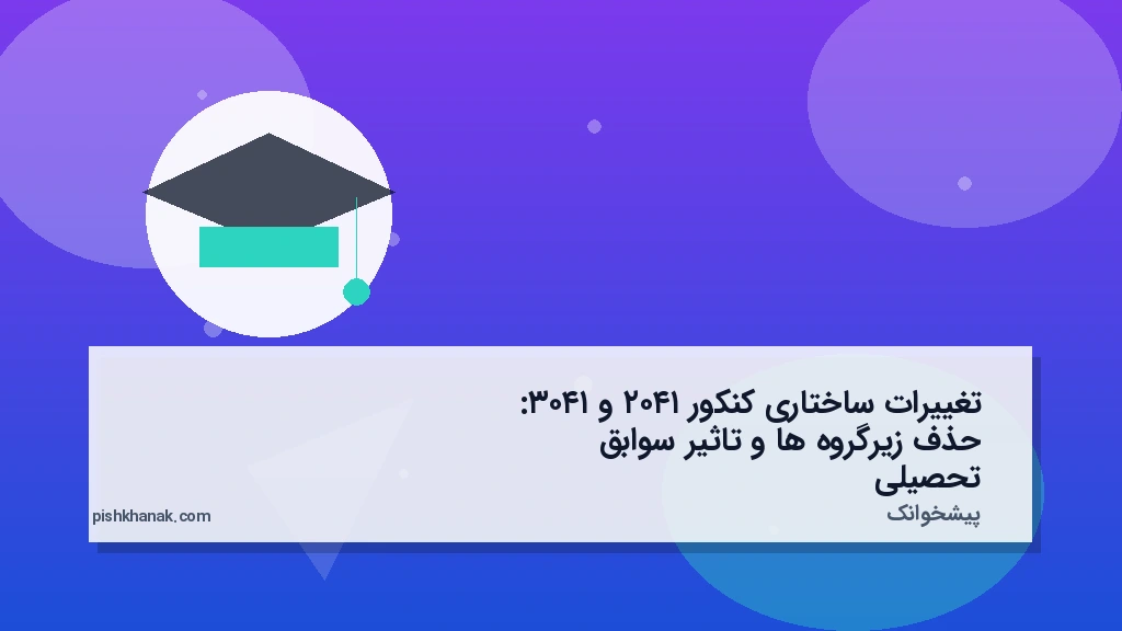 تغییرات ساختاری کنکور ۱۴۰۲ و ۱۴۰۳: حذف زیرگروهها و تاثیر سوابق تحصیلی