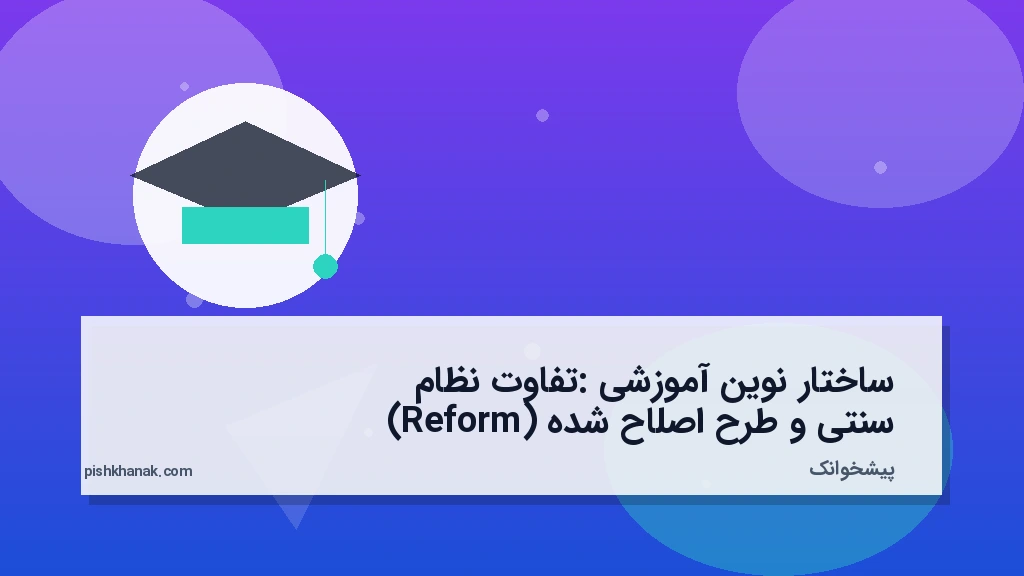 ساختار نوین آموزشی: تفاوت نظام سنتی و طرح اصلاح‌شده (Reform)