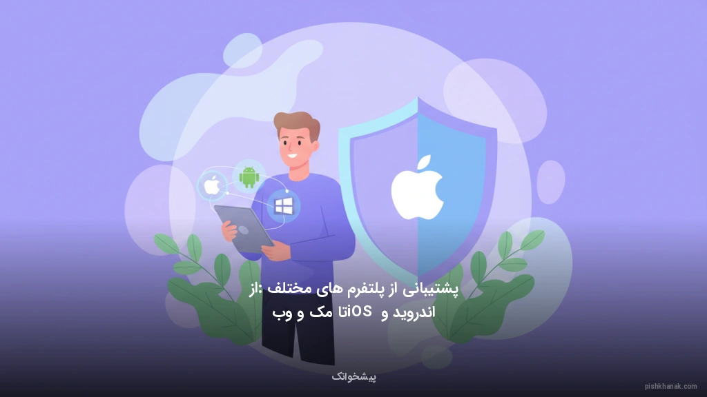 پشتیبانی از پلتفرم‌های مختلف: از اندروید و iOS تا مک و وب