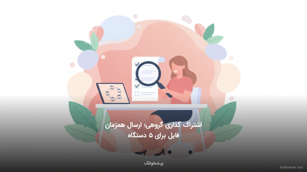 اشتراک‌گذاری گروهی؛ ارسال همزمان فایل برای ۵ دستگاه