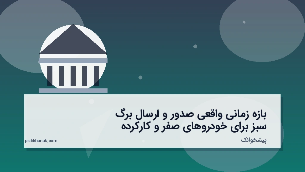 بازه زمانی واقعی صدور و ارسال برگ سبز برای خودروهای صفر و کارکرده