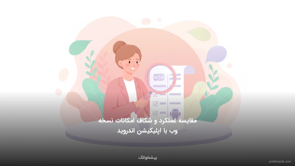 مقایسه عملکرد و شکاف امکانات نسخه وب با اپلیکیشن اندروید