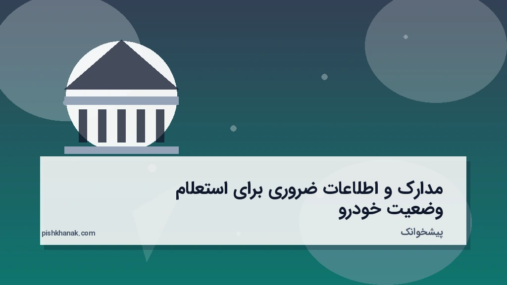 مدارک و اطلاعات ضروری برای استعلام وضعیت خودرو