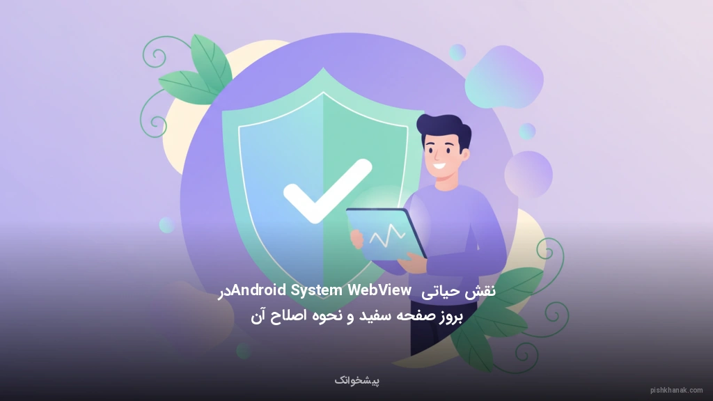 نقش حیاتی Android System WebView در بروز صفحه سفید و نحوه اصلاح آن