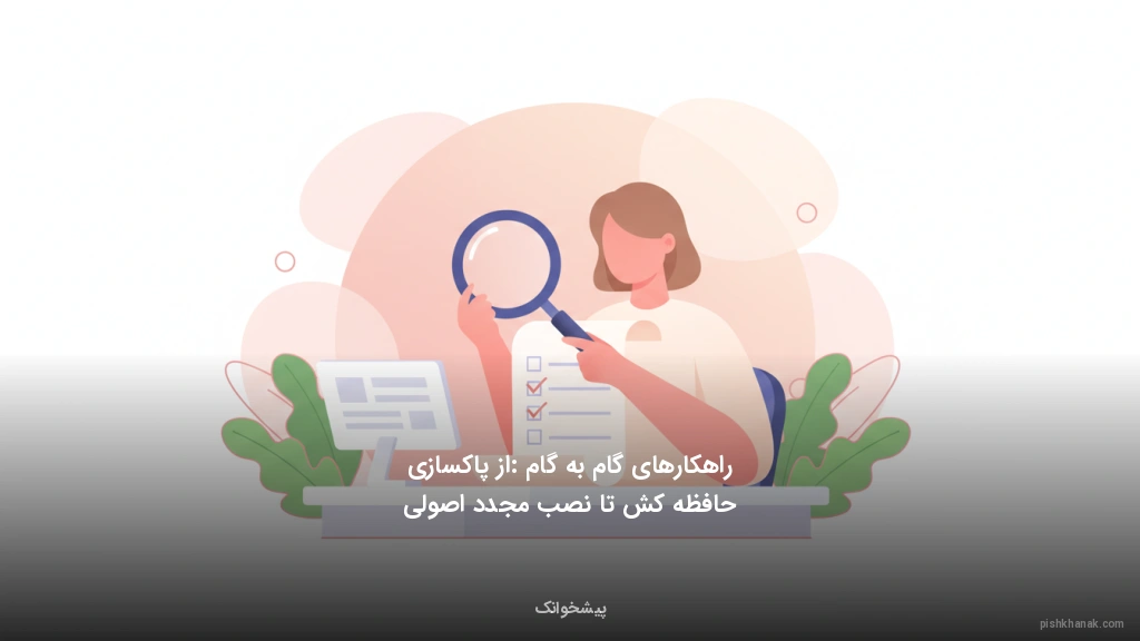 راهکارهای گام‌به‌گام: از پاکسازی حافظه کش تا نصب مجدد اصولی