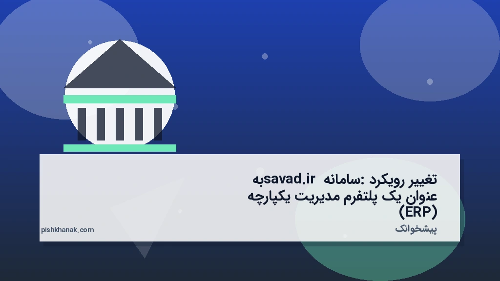 تغییر رویکرد: سامانه savad.ir به عنوان یک پلتفرم مدیریت یکپارچه (ERP)