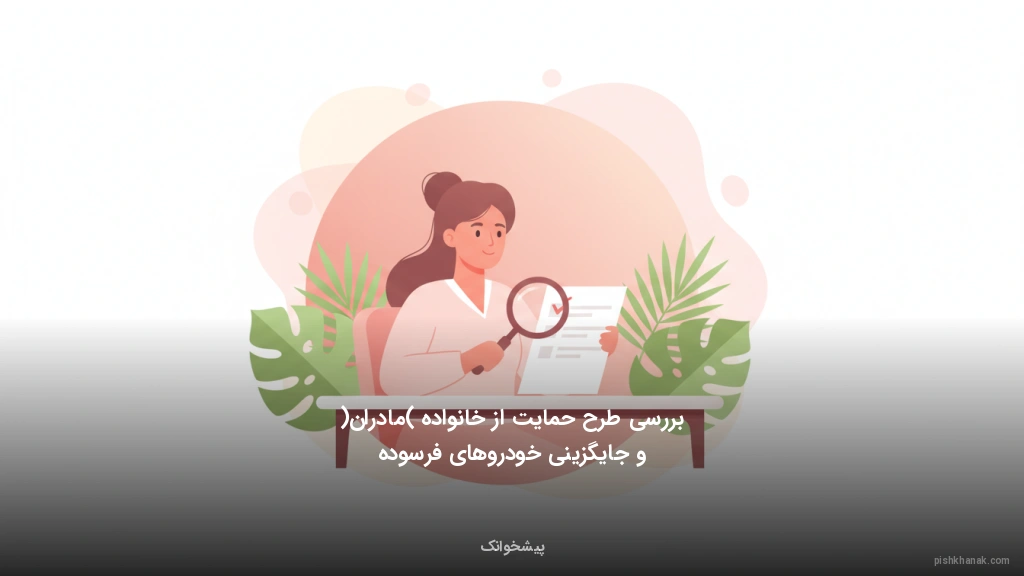 بررسی طرح حمایت از خانواده (مادران) و جایگزینی خودروهای فرسوده