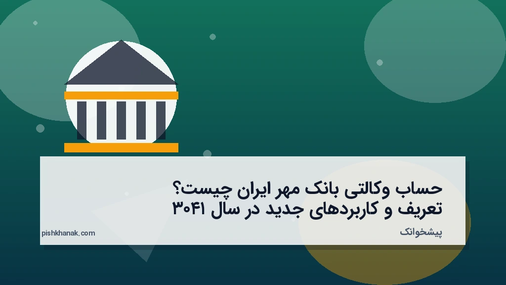 حساب وکالتی بانک مهر ایران چیست؟ تعریف و کاربردهای جدید در سال ۱۴۰۳