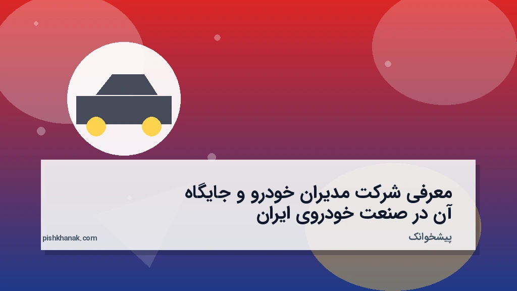 معرفی شرکت مدیران خودرو و جایگاه آن در صنعت خودروی ایران