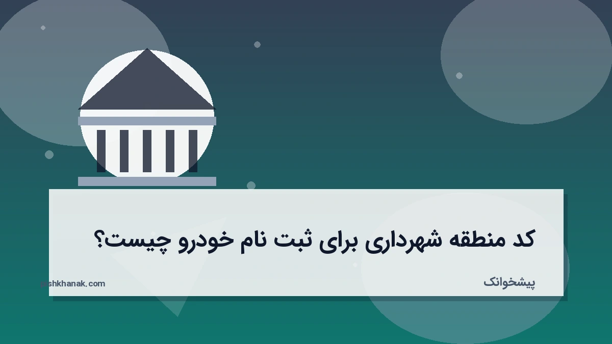 کد منطقه شهرداری برای ثبت نام خودرو چیست؟