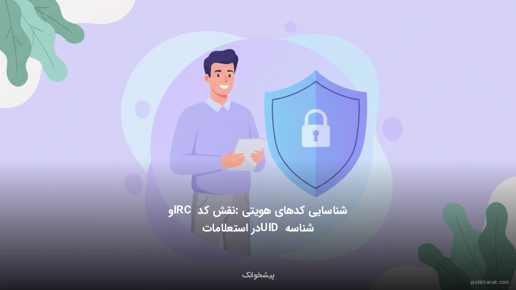 شناسایی کدهای هویتی: نقش کد IRC و شناسه UID در استعلامات