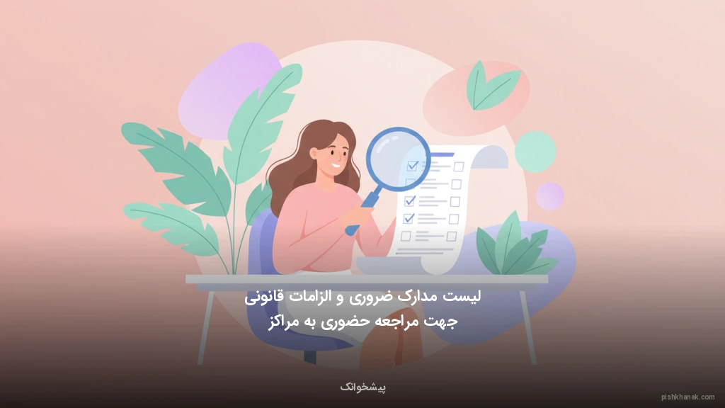 لیست مدارک ضروری و الزامات قانونی جهت مراجعه حضوری به مراکز